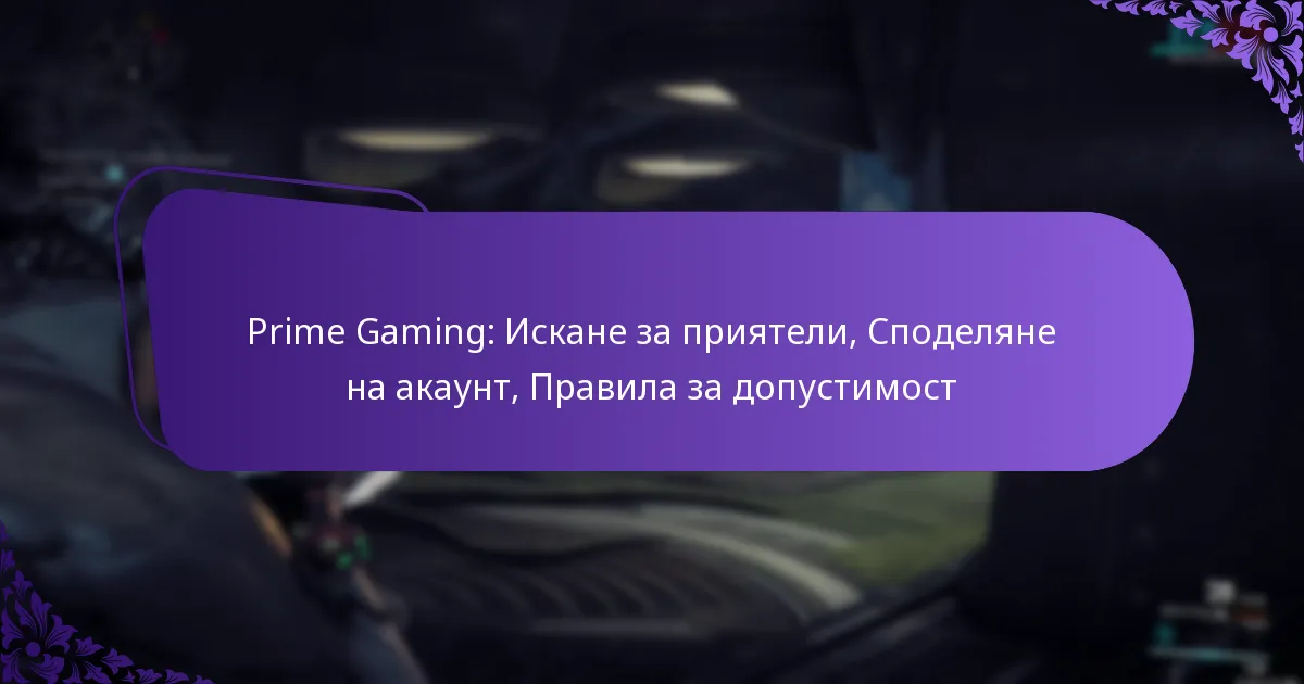 Prime Gaming: Искане за приятели, Споделяне на акаунт, Правила за допустимост